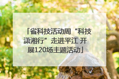 省科技活动周“科技潇湘行”走进平江 开展120场主题活动