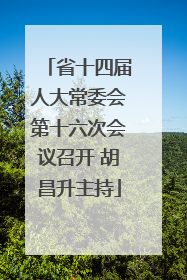 省十四届人大常委会第十六次会议召开 胡昌升主持