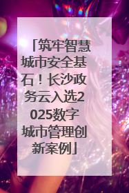 筑牢智慧城市安全基石！长沙政务云入选2025数字城市管理创新案例