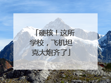 硬核！这所学校，飞机坦克大炮齐了