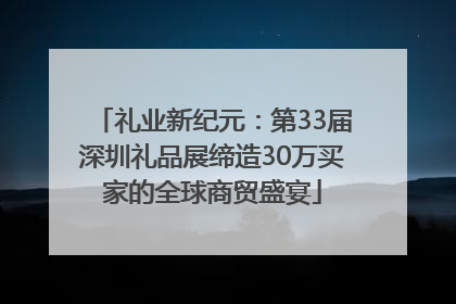 礼业新纪元：第33届深圳礼品展缔造30万买家的全球商贸盛宴