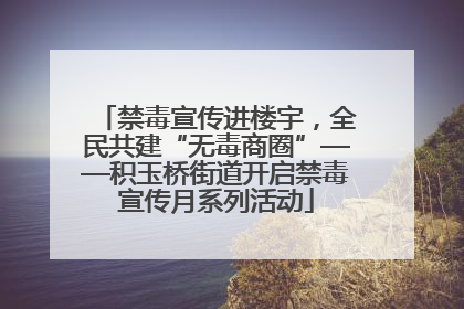 禁毒宣传进楼宇，全民共建“无毒商圈”——积玉桥街道开启禁毒宣传月系列活动