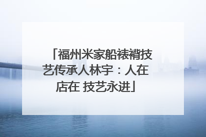 福州米家船裱褙技艺传承人林宇：人在店在 技艺永进