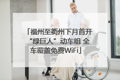 福州至衢州下月首开“绿巨人”动车组 全车覆盖免费WiFi