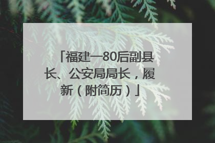 福建一80后副县长、公安局局长，履新（附简历）