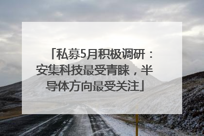 私募5月积极调研：安集科技最受青睐，半导体方向最受关注