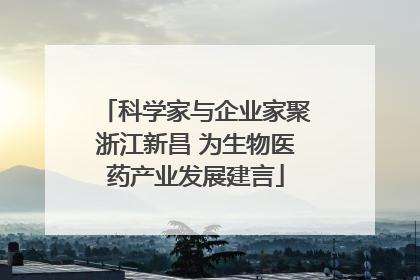 科学家与企业家聚浙江新昌 为生物医药产业发展建言
