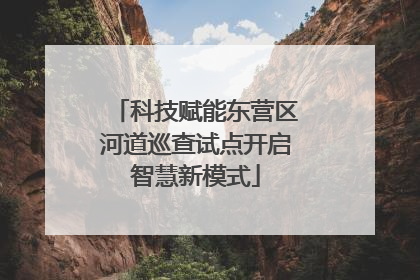 科技赋能东营区河道巡查试点开启智慧新模式
