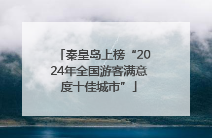 秦皇岛上榜“2024年全国游客满意度十佳城市”