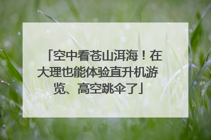 空中看苍山洱海！在大理也能体验直升机游览、高空跳伞了