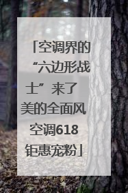空调界的“六边形战士”来了 美的全面风空调618钜惠宠粉