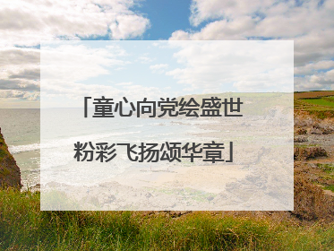 童心向党绘盛世 粉彩飞扬颂华章