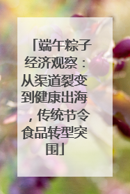 端午粽子经济观察：从渠道裂变到健康出海，传统节令食品转型突围