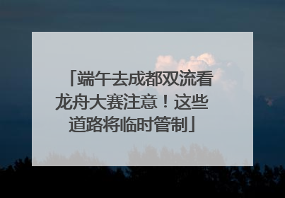 端午去成都双流看龙舟大赛注意！这些道路将临时管制