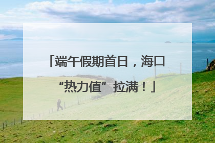 端午假期首日，海口“热力值”拉满！