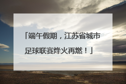 端午假期，江苏省城市足球联赛烽火再燃！