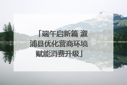 端午启新篇 溆浦县优化营商环境赋能消费升级