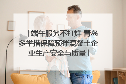 端午服务不打烊 青岛多举措保障预拌混凝土企业生产安全与质量