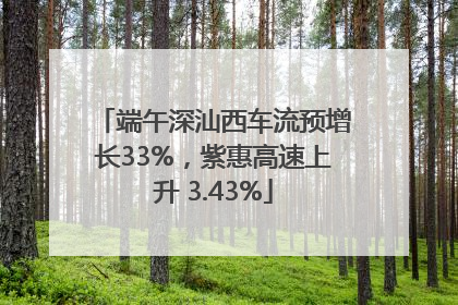 端午深汕西车流预增长33%，紫惠高速上升 3.43%
