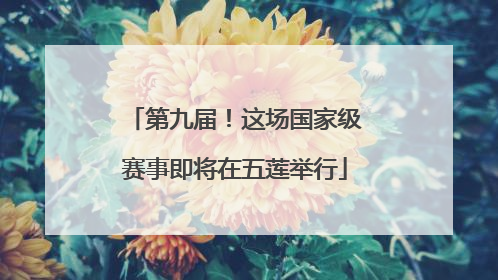 第九届！这场国家级赛事即将在五莲举行