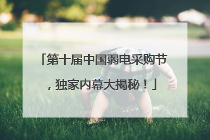 第十届中国弱电采购节，独家内幕大揭秘！