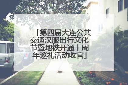 第四届大连公共交通汉服出行文化节暨地铁开通十周年巡礼活动收官