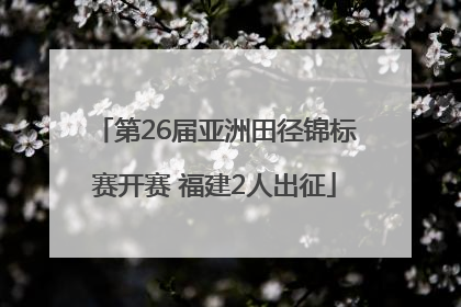 第26届亚洲田径锦标赛开赛 福建2人出征