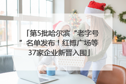 第5批哈尔滨“老字号”名单发布！红博广场等37家企业新晋入围