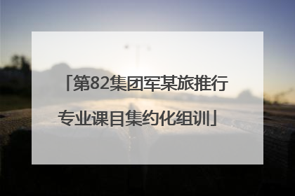 第82集团军某旅推行专业课目集约化组训