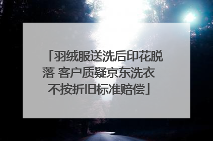 羽绒服送洗后印花脱落 客户质疑京东洗衣不按折旧标准赔偿
