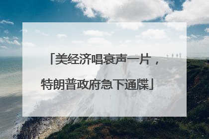 美经济唱衰声一片，特朗普政府急下通牒