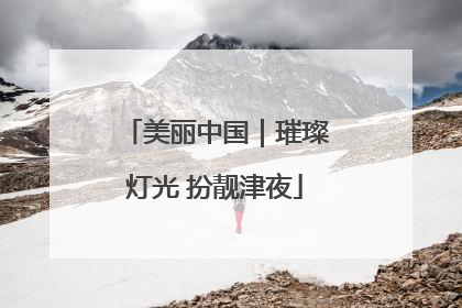 美丽中国｜璀璨灯光 扮靓津夜