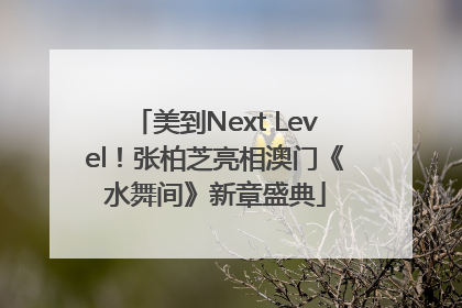 美到Next Level！张柏芝亮相澳门《水舞间》新章盛典