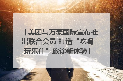 美团与万豪国际宣布推出联合会员 打造“吃喝玩乐住”旅途新体验