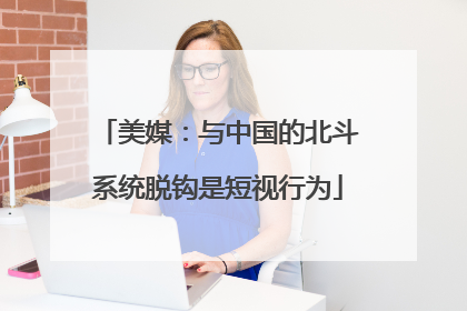 美媒：与中国的北斗系统脱钩是短视行为