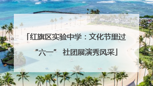 红旗区实验中学：文化节里过“六一” 社团展演秀风采