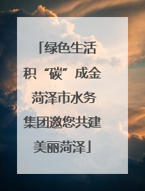 绿色生活 积“碳”成金 菏泽市水务集团邀您共建美丽菏泽