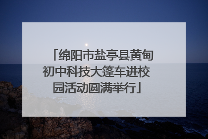 绵阳市盐亭县黄甸初中科技大篷车进校园活动圆满举行