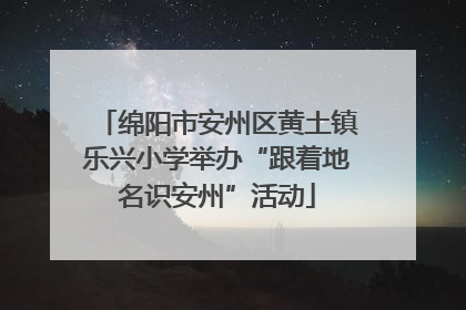 绵阳市安州区黄土镇乐兴小学举办“跟着地名识安州”活动