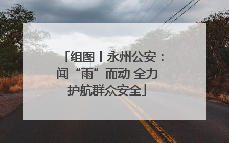 组图丨永州公安：闻“雨”而动 全力护航群众安全