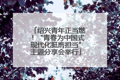 绍兴青年正当燃！“青春为中国式现代化挺膺担当”主题分享会举行