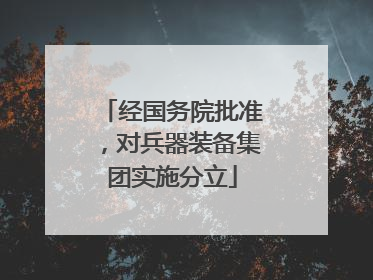 经国务院批准，对兵器装备集团实施分立