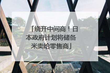 绕开中间商！日本政府计划将储备米卖给零售商