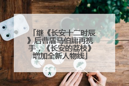 继《长安十二时辰》后曹盾马伯庸再携手，《长安的荔枝》增加全新人物线