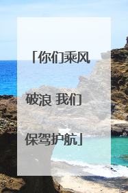 你们乘风破浪 我们保驾护航