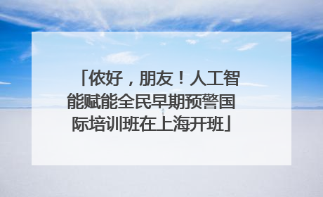 侬好，朋友！人工智能赋能全民早期预警国际培训班在上海开班
