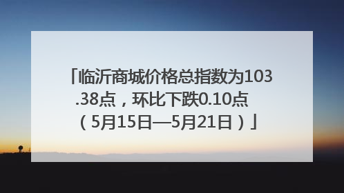 临沂商城价格总指数为103.38点，环比下跌0.10点（5月15日—5月21日）