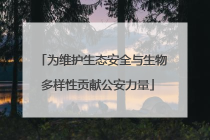 为维护生态安全与生物多样性贡献公安力量