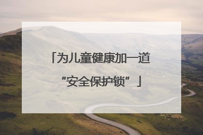 为儿童健康加一道“安全保护锁”