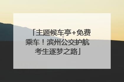 主题候车亭+免费乘车！滨州公交护航考生逐梦之路